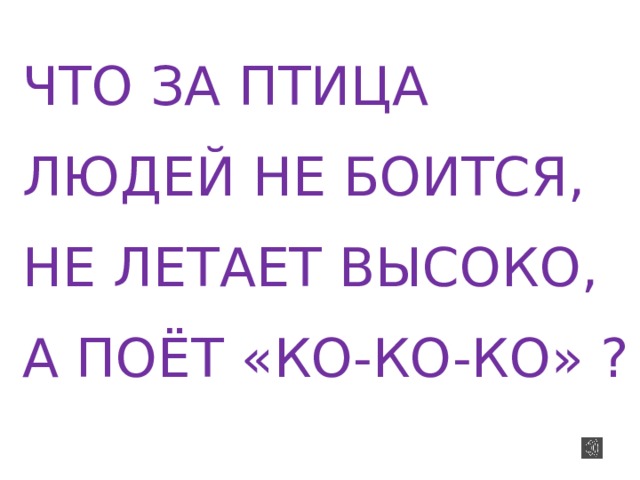 ЧТО ЗА ПТИЦА ЛЮДЕЙ НЕ БОИТСЯ, НЕ ЛЕТАЕТ ВЫСОКО, А ПОЁТ «КО-КО-КО» ?  
