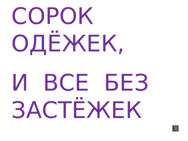СОРОК ОДЁЖЕК, И ВСЕ БЕЗ ЗАСТЁЖЕК  
