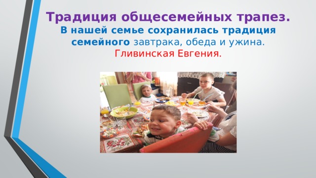 Традиция общесемейных трапез.  В нашей семье сохранилась традиция семейного завтрака, обеда и ужина.  Гливинская Евгения.   