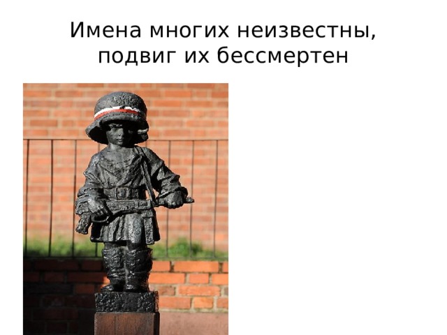Имена многих неизвестны, подвиг их бессмертен 