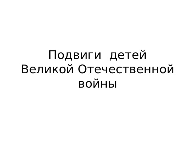 Подвиги детей  Великой Отечественной войны 