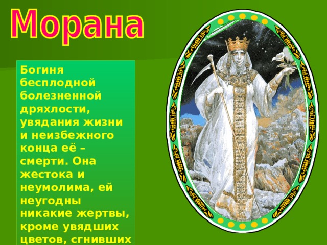 Богиня бесплодной болезненной дряхлости, увядания жизни и неизбежного конца её – смерти. Она жестока и неумолима, ей неугодны никакие жертвы, кроме увядших цветов, сгнивших плодов, опавших листьев. 