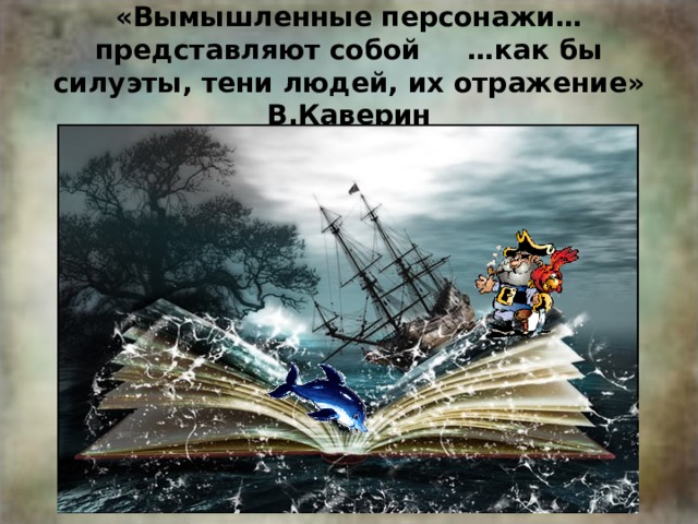 «Вымышленные персонажи… представляют собой …как бы силуэты, тени людей, их отражение»  В.Каверин 