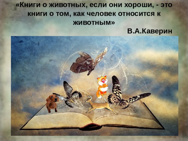 «Книги о животных, если они хороши, - это книги о том, как человек относится к животным»  В.А.Каверин 