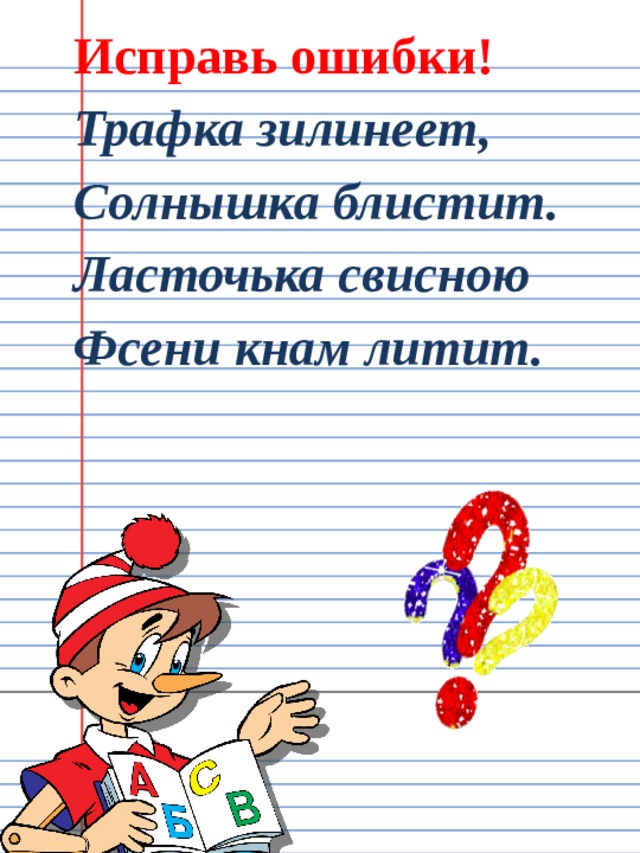 Исправь ошибки! Трафка зилинеет, Солнышка блистит. Ласточька свисною Фсени кнам литит. 