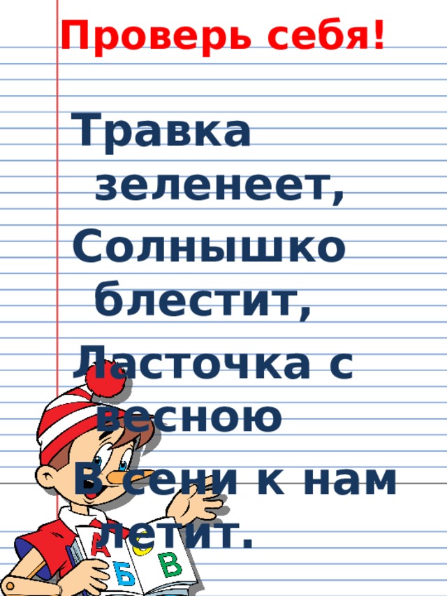 Проверь себя! Травка зеленеет, Солнышко блестит, Ласточка с весною В сени к нам летит.  