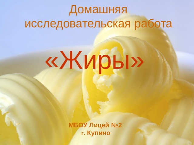 Домашняя исследовательская работа «Жиры» МБОУ Лицей №2  г . Купино  