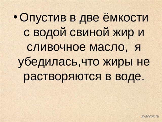 Опустив в две ёмкости с водой свиной жир и сливочное масло, я убедилась,что жиры не растворяются в воде. 