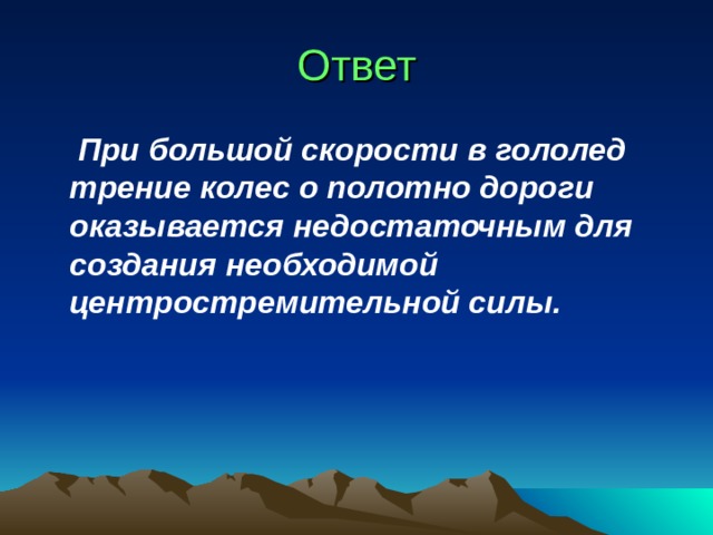Ответ  При большой скорости в гололед трение колес о полотно дороги оказывается недостаточным для создания необходимой центростремительной силы.