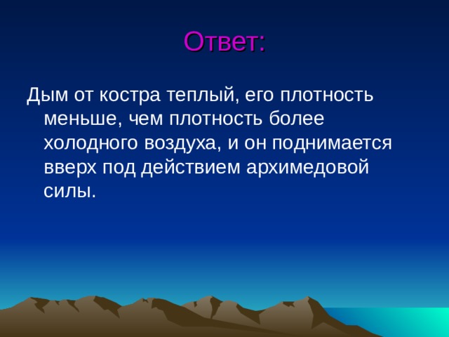 Ответ: Дым от костра теплый, его плотность меньше, чем плотность более холодного воздуха, и он поднимается вверх под действием архимедовой силы.