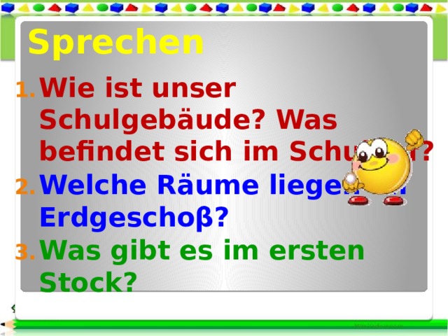 Sprechen Wie ist unser Schulgebäude? Was befindet sich im Schulhof? Welche Räume liegen im Erdgeschoβ? Was gibt es im ersten Stock? 