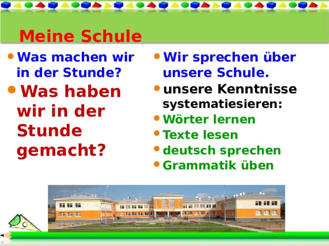 Meine Schule Wir sprechen über unsere Schule. unsere Kenntnisse systematiesieren: Wörter lernen Texte lesen deutsch sprechen Grammatik üben Was machen wir in der Stunde? Was haben wir in der Stunde gemacht? 