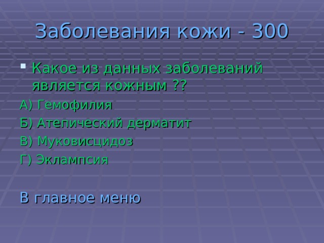 Заболевания кожи - 300 Какое из данных заболеваний является кожным ?? А) Гемофилия Б) Атепический дерматит В) Муковисцидоз Г) Эклампсия В главное меню 