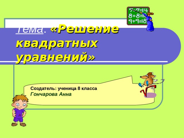 Тема : «Решение квадратных уравнений» Создатель: ученица 8 класса Гончарова Анна 