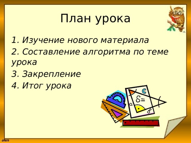 План урока 1. Изучение нового материала 2. Составление алгоритма по теме урока 3. Закрепление 4. Итог урока 