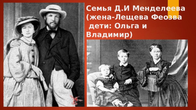 Семья Д.И Менделеева  (жена-Лещева Феозва  дети: Ольга и Владимир)  
