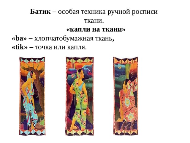 Батик – особая техника ручной росписи ткани.  «капли на ткани» «ba» – хлопчатобумажная ткань , «tik» – точка или капля. 