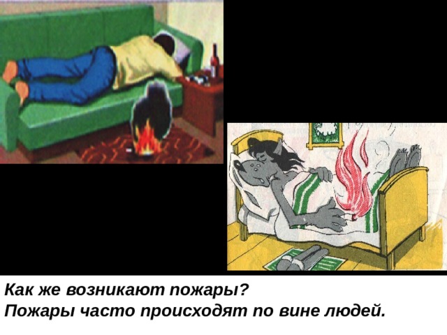 Как же возникают пожары? Пожары часто происходят по вине людей. 