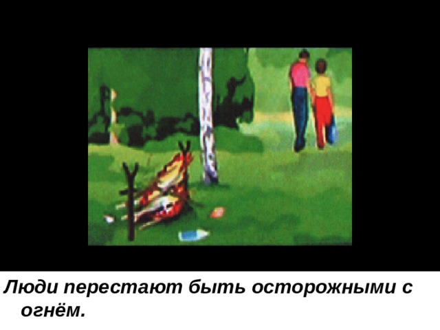 Люди перестают быть осторожными с огнём. 