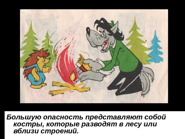 Большую опасность представляют собой костры, которые разводят в лесу или вблизи строений. 