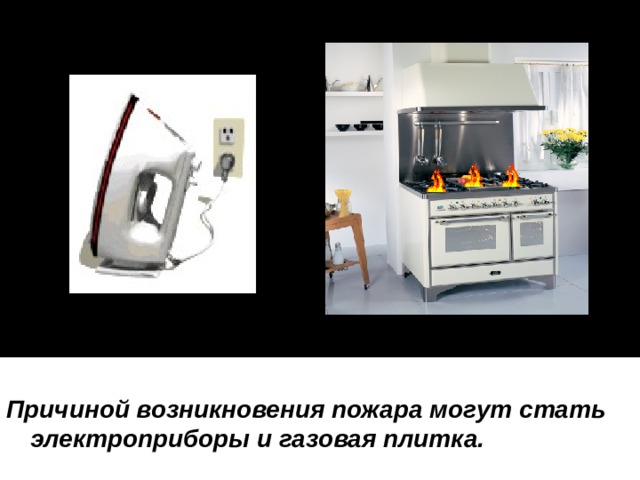  Причиной возникновения пожара могут стать электроприборы и газовая плитка. 