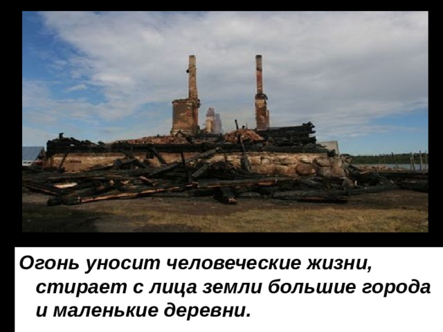 Огонь уносит человеческие жизни, стирает с лица земли большие города и маленькие деревни.  