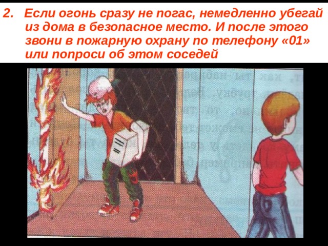 2. Если огонь сразу не погас, немедленно убегай из дома в безопасное место. И после этого звони в пожарную охрану по телефону «01» или попроси об этом соседей 