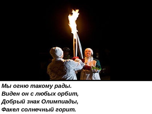 Мы огню такому рады. Виден он с любых орбит, Добрый знак Олимпиады, Факел солнечный горит. 