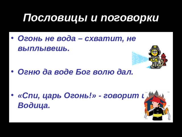 Пословицы и поговорки Огонь не вода – схватит, не выплывешь.  Огню да воде Бог волю дал.  «Спи, царь Огонь!» - говорит царица Водица. 