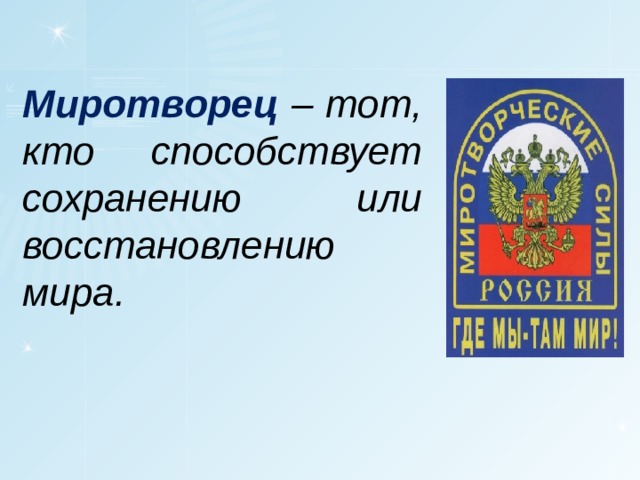 Миротворец – тот, кто способствует сохранению или восстановлению мира. 