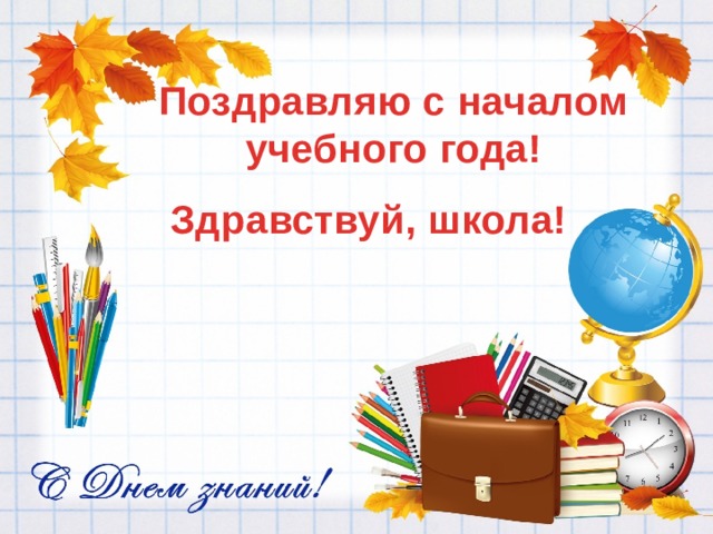 Поздравляю с началом  учебного года! Здравствуй, школа! 