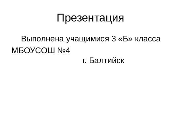 Презентация Выполнена учащимися 3 «Б» класса МБОУСОШ №4 г. Балтийск 