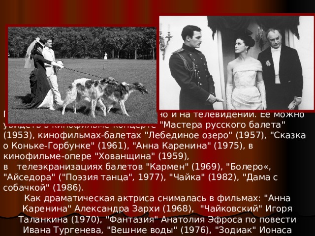 Плисецкая много снималась в кино и на телевидении. Ее можно увидеть в кинофильме-концерте 