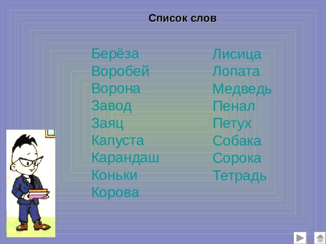 Список слов Берёза Воробей Ворона Завод Заяц Капуста Карандаш Коньки Корова  Лисица Лопата Медведь Пенал Петух Собака Сорока Тетрадь 