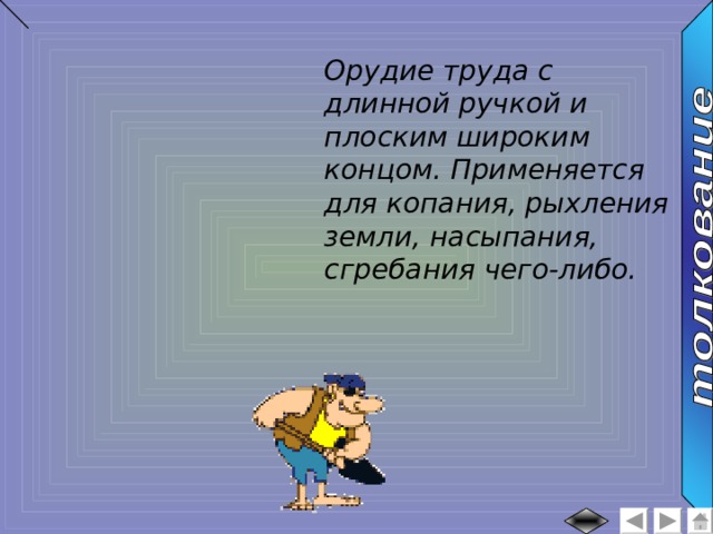 Орудие труда с длинной ручкой и плоским широким концом. Применяется для копания, рыхления земли, насыпания, сгребания чего-либо. 