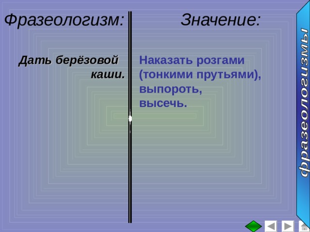 Фразеологизм: Значение: :  Дать берёзовой каши. Наказать розгами (тонкими прутьями), выпороть, высечь. 