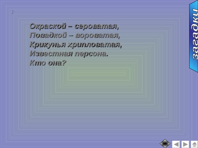 :  Окраской – сероватая, Повадкой – вороватая, Крикунья хрипловатая, Известная персона. Кто она? 