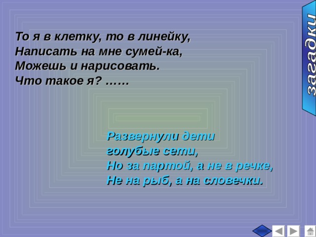   То я в клетку, то в линейку, Написать на мне сумей-ка, Можешь и нарисовать. Что такое я? …… Развернули дети голубые сети, Но за партой, а не в речке, Не на рыб, а на словечки. 