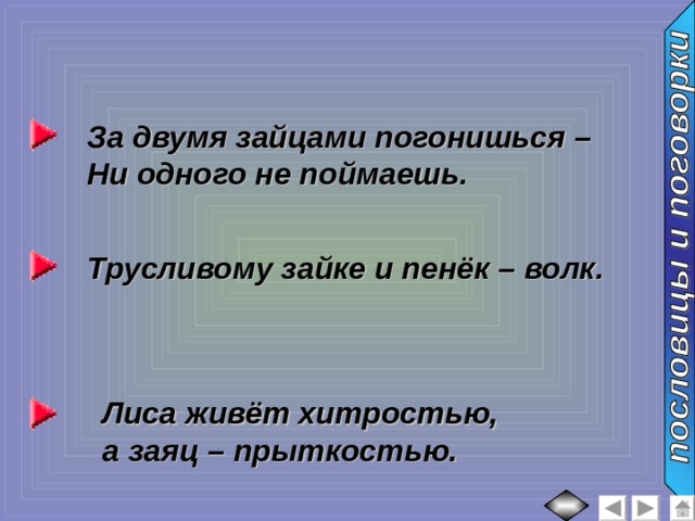 За двумя зайцами погонишься – Ни одного не поймаешь. Трусливому зайке и пенёк – волк. Лиса живёт хитростью, а заяц – прыткостью. 