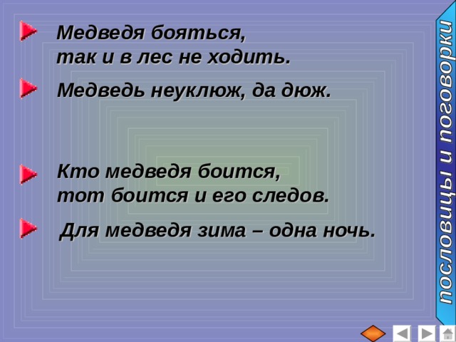 Медведя бояться, так и в лес не ходить. Медведь неуклюж, да дюж. Кто медведя боится, тот боится и его следов. Для медведя зима – одна ночь. 