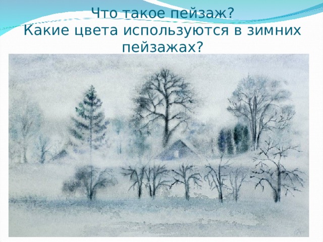 Что такое пейзаж?  Какие цвета используются в зимних пейзажах? 
