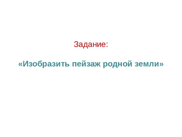 Задание:   «Изобразить пейзаж родной земли» 
