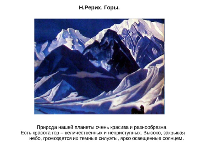 Н.Рерих. Горы.   Природа нашей планеты очень красива и разнообразна. Есть красота гор – величественных и неприступных. Высоко, закрывая небо, громоздятся их темные силуэты, ярко освещенные солнцем. 