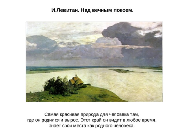 И.Левитан. Над вечным покоем. Самая красивая природа для человека там, где он родился и вырос. Этот край он видит в любое время, знает свои места как родного человека. 