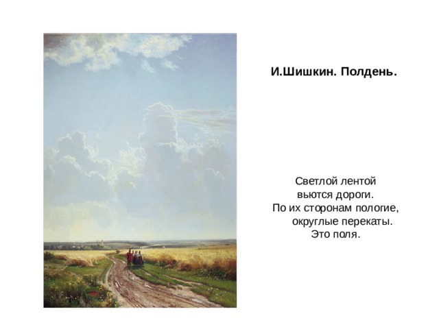 И.Шишкин. Полдень.           Светлой лентой  вьются дороги. По их сторонам пологие, округлые перекаты. Это поля. 