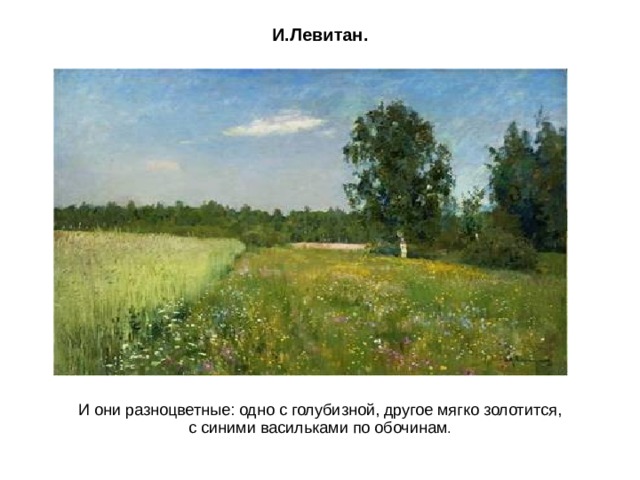 И.Левитан. И они разноцветные: одно с голубизной, другое мягко золотится, с синими васильками по обочинам . 