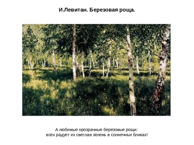И.Левитан. Березовая роща. А любимые прозрачные березовые рощи: всех радует их светлая зелень в солнечных бликах! 