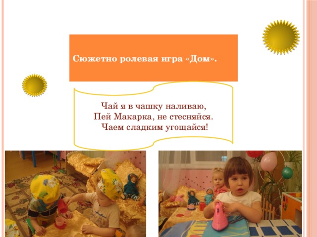 Сюжетно ролевая игра «Дом». Чай я в чашку наливаю, Пей Макарка, не стесняйся.  Чаем сладким угощайся! 
