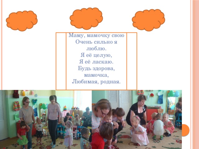 Маму, мамочку свою Очень сильно я люблю. Я её целую, Я её ласкаю. Будь здорова, мамочка, Любимая, родная. 