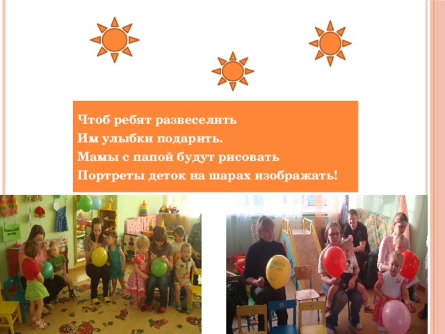 Чтоб ребят развеселить Им улыбки подарить. Мамы с папой будут рисовать Портреты деток на шарах изображать! 